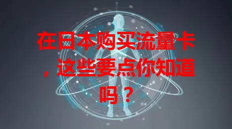 在日本购买流量卡，这些要点你知道吗？