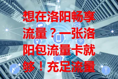 想在洛阳畅享流量？一张洛阳包流量卡就够！充足流量无压力，套餐灵活费用低，随时随地分享美好，开启精彩数字生活！