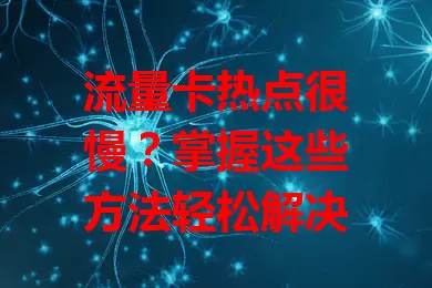 流量卡热点很慢？掌握这些方法轻松解决