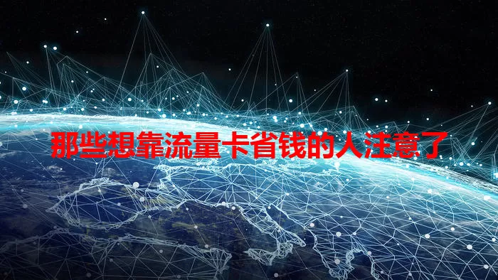 那些想靠流量卡省钱的人注意了