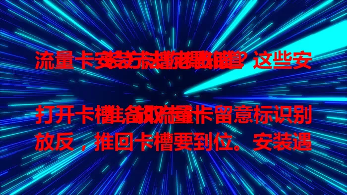 流量卡安装卡槽老出错？这些安装方法你得知道

准备取卡针打开卡槽，放流量卡留意标识别放反，推回卡槽要到位。安装遇问题别慌，可检查取卡针或换物轻插，不行就联系客服或去维修店，掌握方法畅享网络