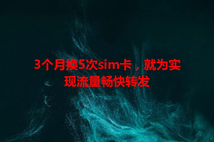 3个月换5次sim卡，就为实现流量畅快转发