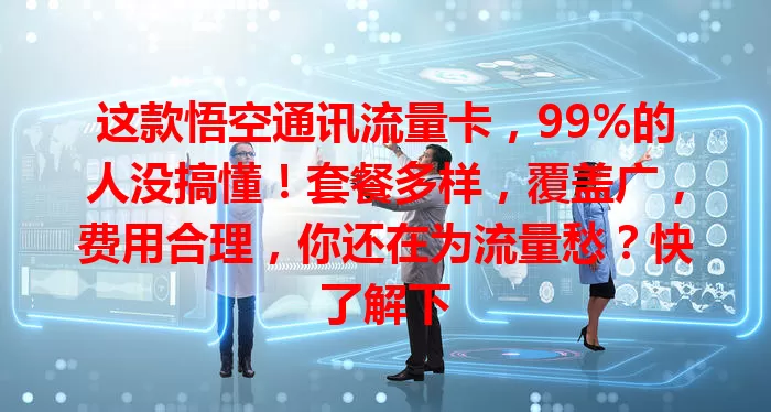 这款悟空通讯流量卡，99%的人没搞懂！套餐多样，覆盖广，费用合理，你还在为流量愁？快了解下