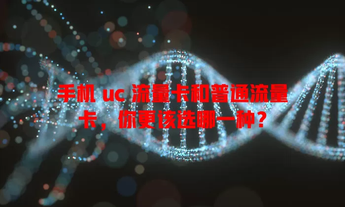 手机 uc 流量卡和普通流量卡，你更该选哪一种？