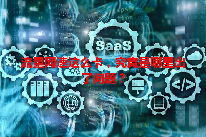 流量网速这么卡，究竟是哪里出了问题？