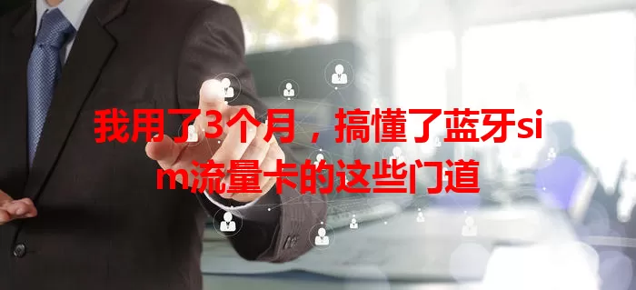 我用了3个月，搞懂了蓝牙sim流量卡的这些门道