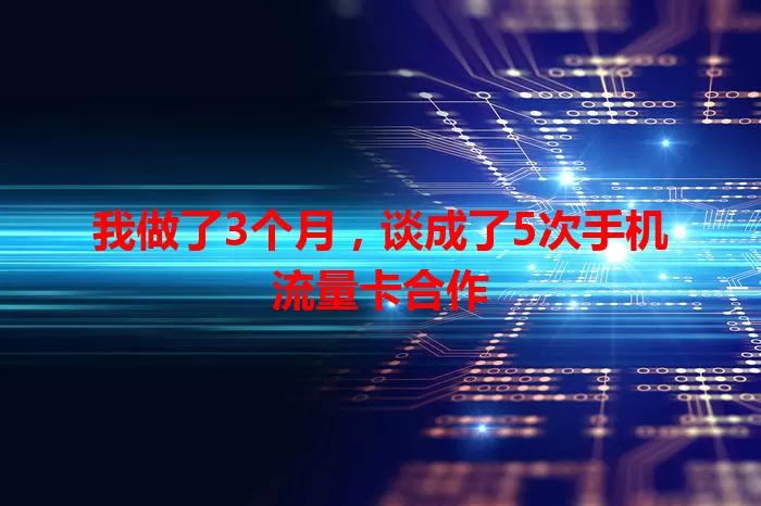 我做了3个月，谈成了5次手机流量卡合作