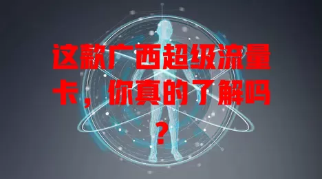 这款广西超级流量卡，你真的了解吗？