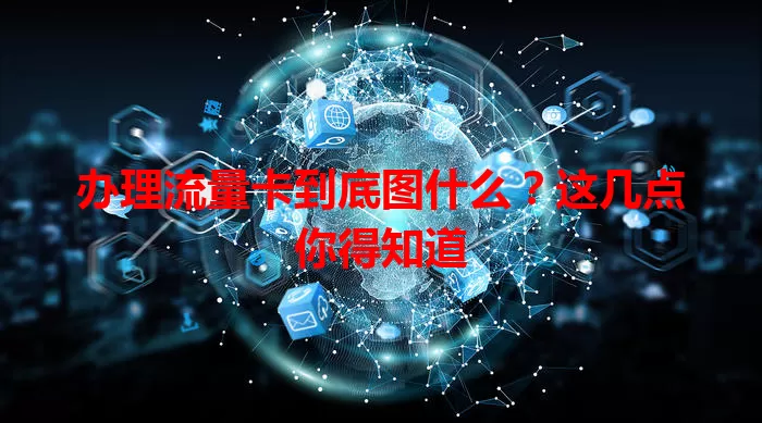办理流量卡到底图什么？这几点你得知道