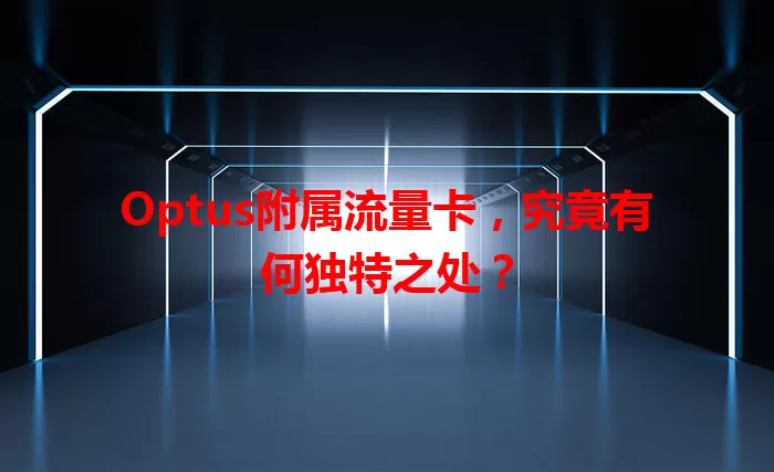 Optus附属流量卡，究竟有何独特之处？