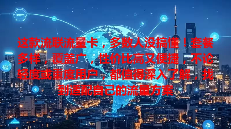 这款流联流量卡，多数人没搞懂！套餐多样，覆盖广，性价比高又便捷，不论轻度或重度用户，都值得深入了解，找到适配自己的流量方案