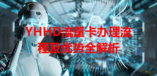 YHHD流量卡办理流程及优势全解析