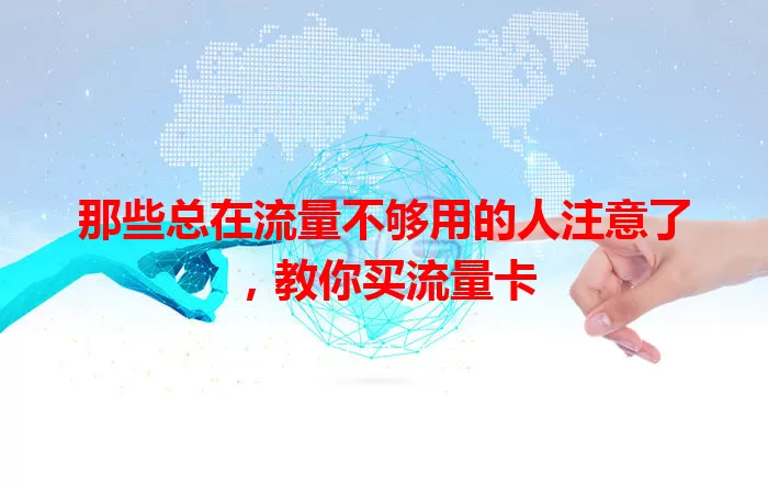 那些总在流量不够用的人注意了，教你买流量卡
