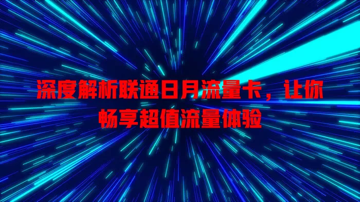 深度解析联通日月流量卡，让你畅享超值流量体验