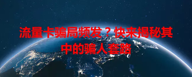 流量卡骗局频发？快来揭秘其中的骗人套路
