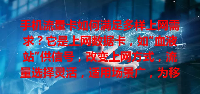手机流量卡如何满足多样上网需求？它是上网数据卡，如“血液站”供信号，改变上网方式，流量选择灵活，适用场景广，为移动网络生活提供便利高效方案