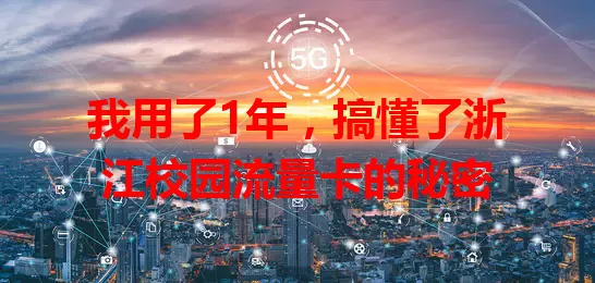 我用了1年，搞懂了浙江校园流量卡的秘密