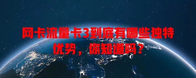 网卡流量卡3到底有哪些独特优势，你知道吗？
