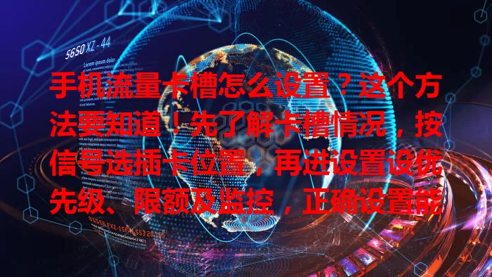 手机流量卡槽怎么设置？这个方法要知道！先了解卡槽情况，按信号选插卡位置，再进设置设优先级、限额及监控，正确设置能高效用流量，畅享便捷经济网络体验