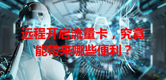 远程开启流量卡，究竟能带来哪些便利？