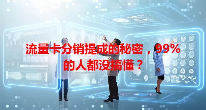 流量卡分销提成的秘密，99%的人都没搞懂？