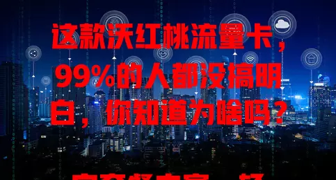 这款沃红桃流量卡，99%的人都没搞明白，你知道为啥吗？

它套餐丰富，轻重度用户都能选。网络速度快，5G时代畅享无卡顿，偏远地区信号也强。服务质量佳，客服随时解答，套餐可灵活调整。选它时多留意，就能享便捷上网服务！