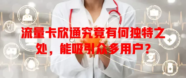 流量卡欣通究竟有何独特之处，能吸引众多用户？