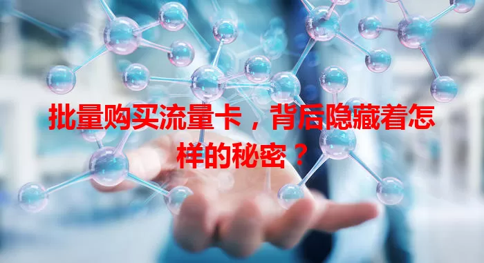批量购买流量卡，背后隐藏着怎样的秘密？