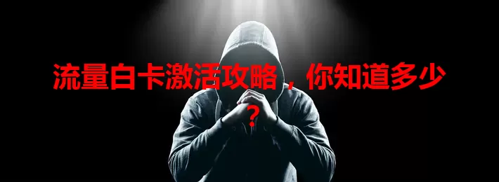流量白卡激活攻略，你知道多少？