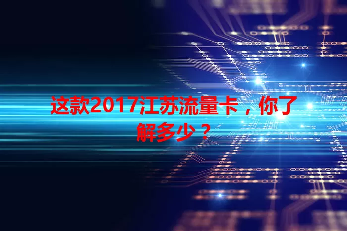 这款2017江苏流量卡，你了解多少？