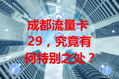 成都流量卡 29，究竟有何特别之处？
