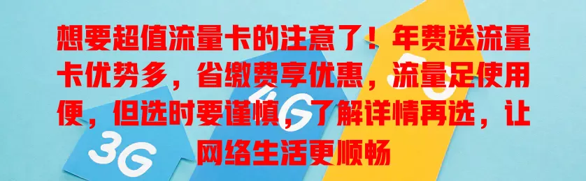 想要超值流量卡的注意了！年费送流量卡优势多，省缴费享优惠，流量足使用便，但选时要谨慎，了解详情再选，让网络生活更顺畅