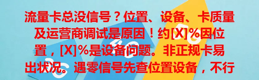 流量卡总没信号？位置、设备、卡质量及运营商调试是原因！约[X]%因位置，[X]%是设备问题。非正规卡易出状况。遇零信号先查位置设备，不行联系客服排查，找出原因解决困扰