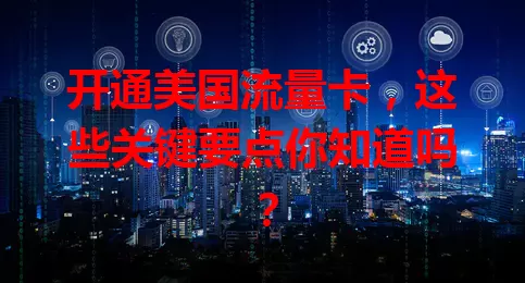开通美国流量卡，这些关键要点你知道吗？