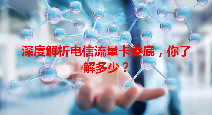 深度解析电信流量卡娄底，你了解多少？