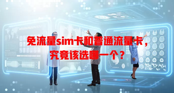 免流量sim卡和普通流量卡，究竟该选哪一个？