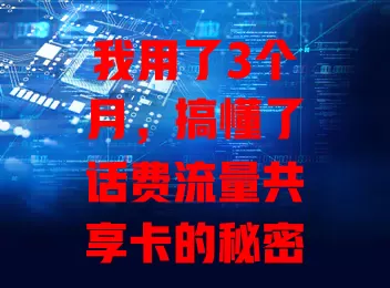 我用了3个月，搞懂了话费流量共享卡的秘密