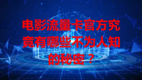 电影流量卡官方究竟有哪些不为人知的秘密？