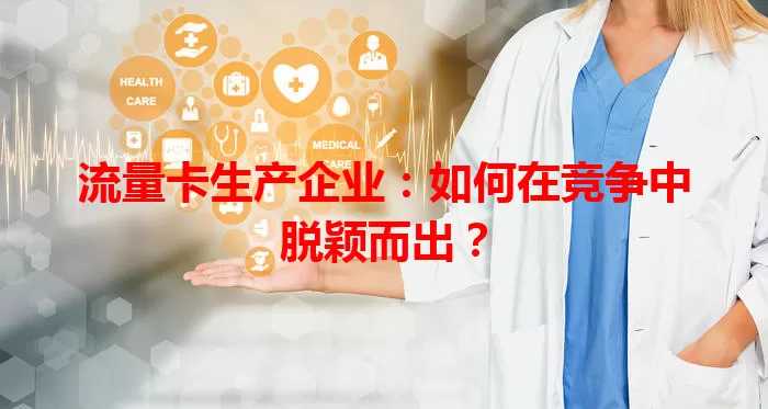流量卡生产企业：如何在竞争中脱颖而出？