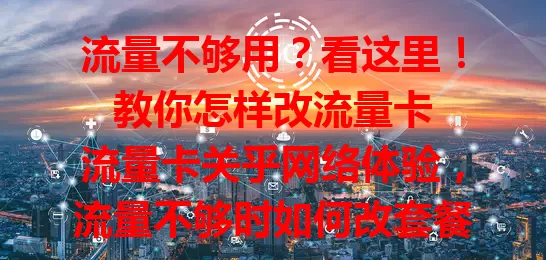流量不够用？看这里！教你怎样改流量卡

流量卡关乎网络体验，流量不够时如何改套餐？先摸清自身使用情况，再研究运营商套餐，对比关键因素按需选，选时留意细节，与客服沟通也重要，综合多因素才能挑到适合套餐，告别流量焦虑。