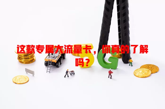 这款专属大流量卡，你真的了解吗？