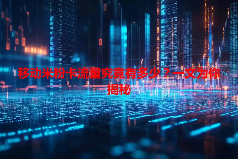 移动米粉卡流量究竟有多少？一文为你揭秘