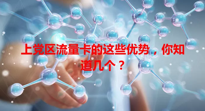 上党区流量卡的这些优势，你知道几个？