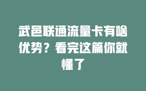 武邑联通流量卡有啥优势？看完这篇你就懂了