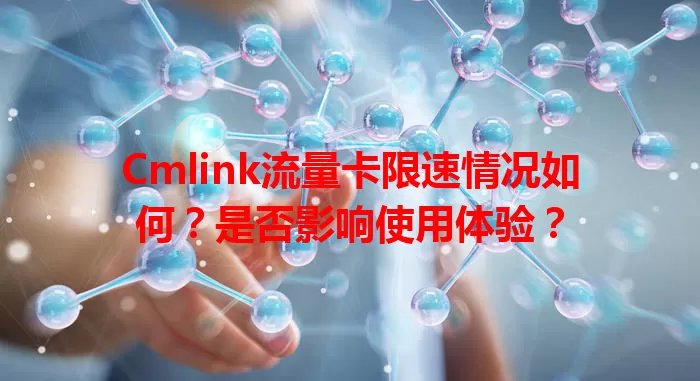 Cmlink流量卡限速情况如何？是否影响使用体验？