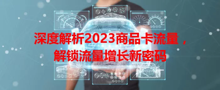 深度解析2023商品卡流量，解锁流量增长新密码