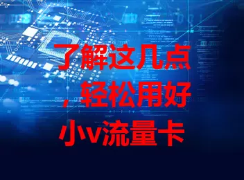 了解这几点，轻松用好小v流量卡