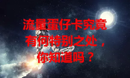 流量蛋仔卡究竟有何特别之处，你知道吗？