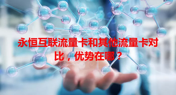 永恒互联流量卡和其他流量卡对比，优势在哪？