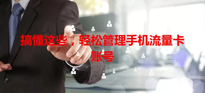 搞懂这些，轻松管理手机流量卡账号